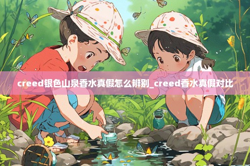 creed银色山泉香水真假怎么辨别_creed香水真假对比