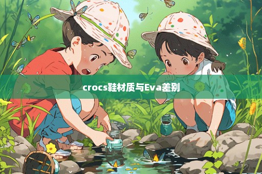 crocs鞋材质与Eva差别