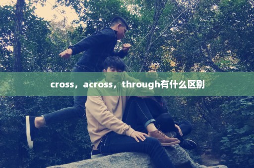 cross，across，through有什么区别