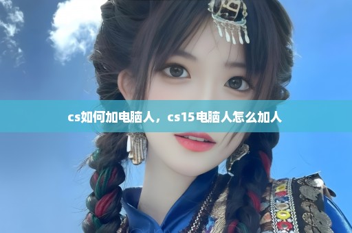 cs如何加电脑人，cs15电脑人怎么加人 