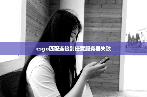 csgo匹配连接到任意服务器失败