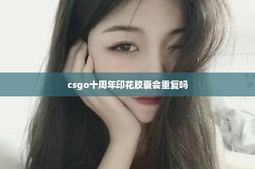 csgo十周年印花胶囊会重复吗