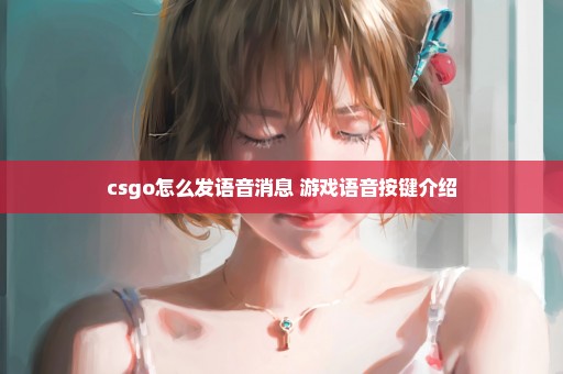 csgo怎么发语音消息 游戏语音按键介绍