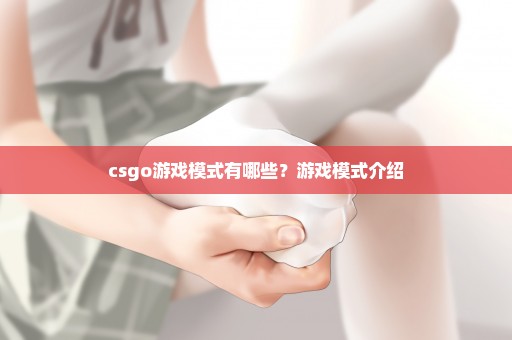 csgo游戏模式有哪些？游戏模式介绍