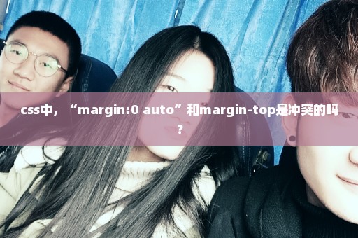 css中，“margin:0 auto”和margin-top是冲突的吗？