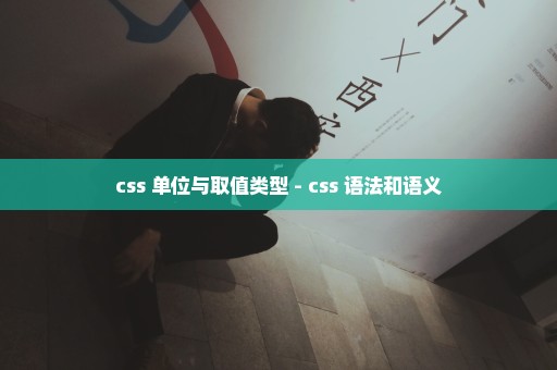 css 单位与取值类型 - css 语法和语义