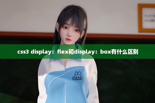 css3 display：flex和display：box有什么区别