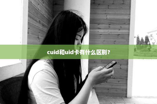 cuid和uid卡有什么区别？