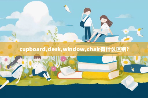 cupboard,desk,window,chair有什么区别?