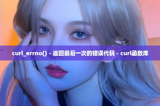 curl_errno() - 返回最后一次的错误代码 - curl函数库