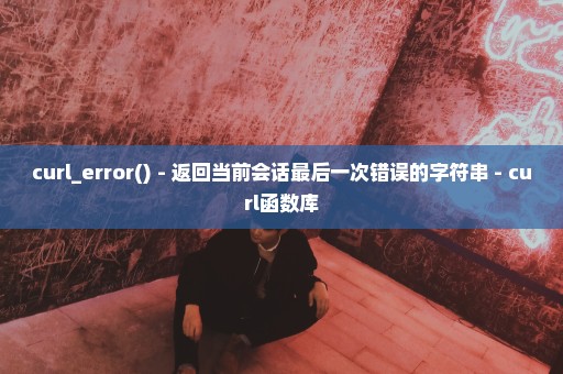 curl_error() - 返回当前会话最后一次错误的字符串 - curl函数库