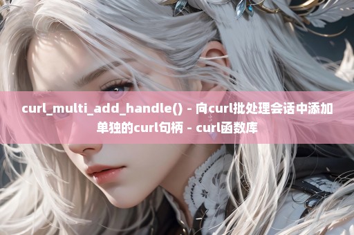 curl_multi_add_handle() - 向curl批处理会话中添加单独的curl句柄 - curl函数库