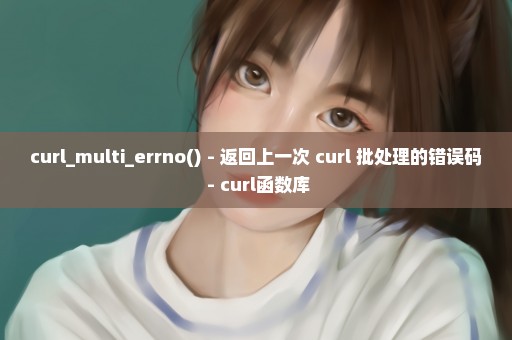 curl_multi_errno() - 返回上一次 curl 批处理的错误码 - curl函数库