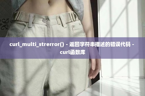 curl_multi_strerror() - 返回字符串描述的错误代码 - curl函数库