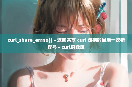 curl_share_errno() - 返回共享 curl 句柄的最后一次错误号 - curl函数库