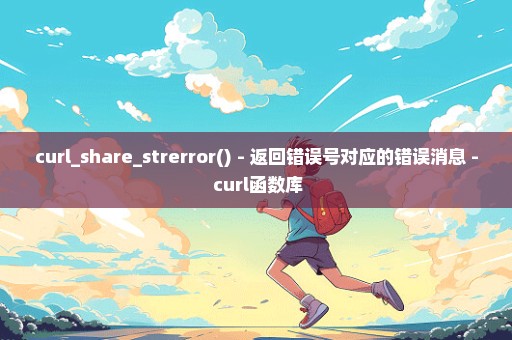 curl_share_strerror() - 返回错误号对应的错误消息 - curl函数库