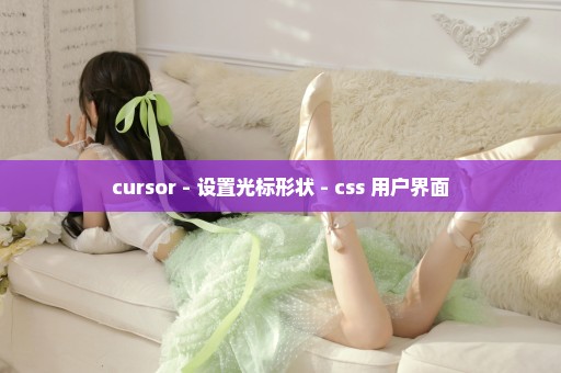 cursor - 设置光标形状 - css 用户界面