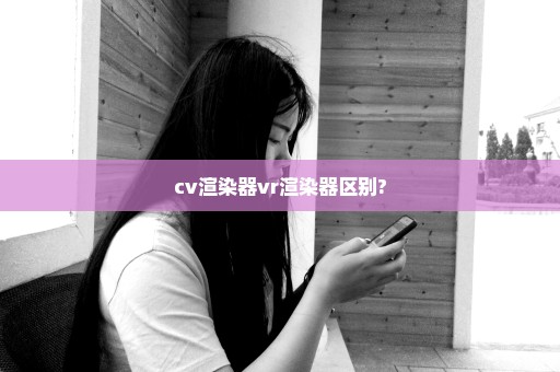 cv渲染器vr渲染器区别?