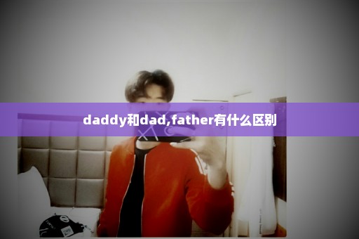 daddy和dad,father有什么区别