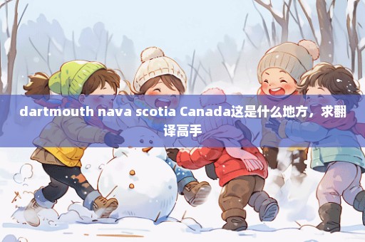 dartmouth nava scotia Canada这是什么地方，求翻译高手