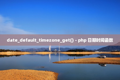 date_default_timezone_get() - php 日期时间函数