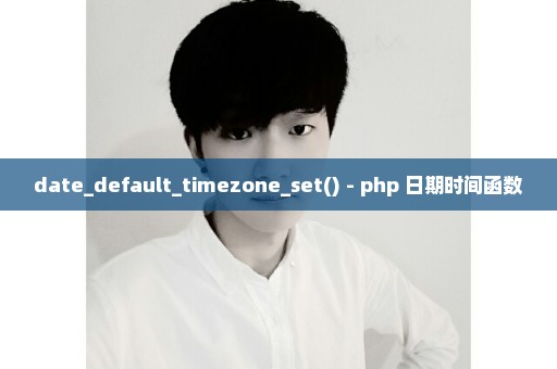 date_default_timezone_set() - php 日期时间函数