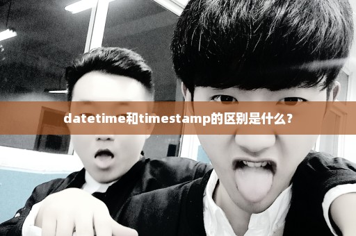 datetime和timestamp的区别是什么？