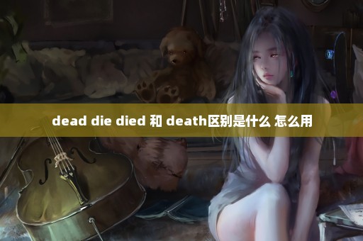 dead die died 和 death区别是什么 怎么用