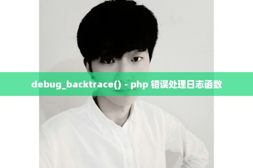 debug_backtrace() - php 错误处理日志函数