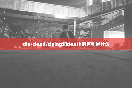 die/dead/dying和death的区别是什么