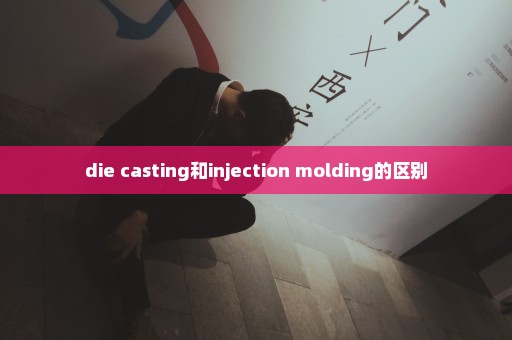 die casting和injection molding的区别