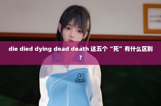 die died dying dead death 这五个“死”有什么区别?