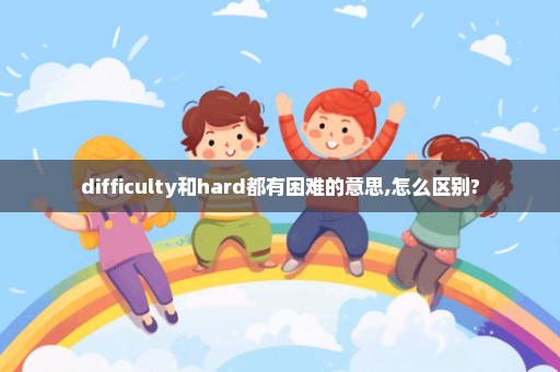 difficulty和hard都有困难的意思,怎么区别?