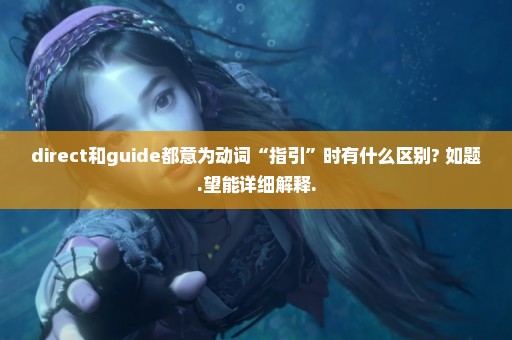 direct和guide都意为动词“指引”时有什么区别? 如题.望能详细解释.