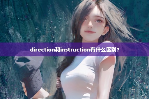 direction和instruction有什么区别？