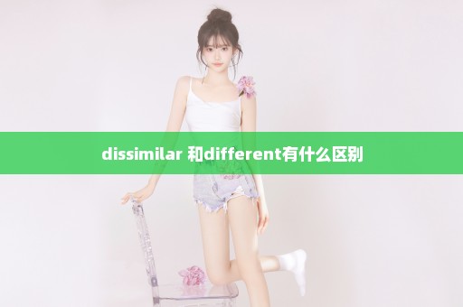 dissimilar 和different有什么区别