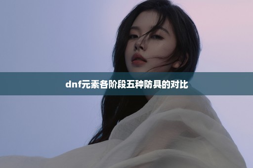 dnf元素各阶段五种防具的对比