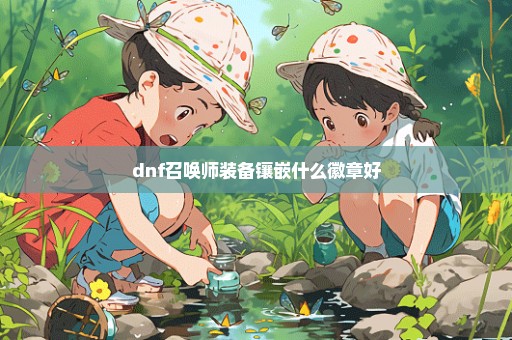 dnf召唤师装备镶嵌什么徽章好