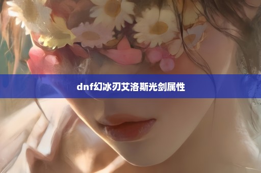 dnf幻冰刃艾洛斯光剑属性