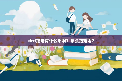 dnf结婚有什么用啊？怎么结婚呢？