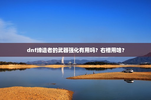 dnf缔造者的武器强化有用吗？右槽用啥？