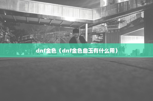 dnf金色（dnf金色曲玉有什么用）