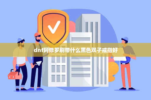 dnf阿修罗刷带什么黑色双子戒指好