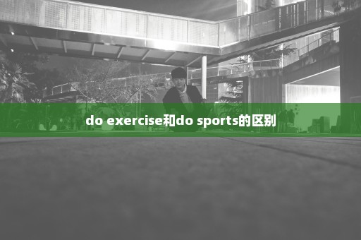 do exercise和do sports的区别