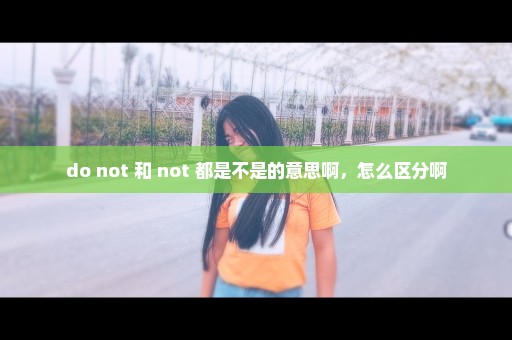 do not 和 not 都是不是的意思啊，怎么区分啊