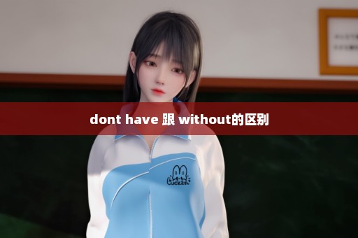 dont have 跟 without的区别