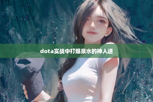 dota实战中打爆泉水的神人进