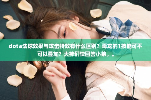 dota法球效果与攻击特效有什么区别？毒龙的1技能可不可以叠加？大神们快回答小弟。。