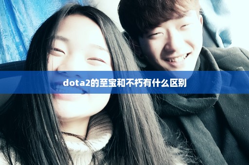 dota2的至宝和不朽有什么区别