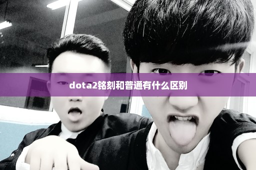 dota2铭刻和普通有什么区别